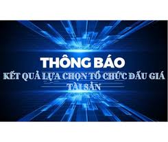 THÔNG BÁO KẾT QUẢ  LỰA CHỌN TỔ CHỨC ĐẤU GIÁ TÀI SẢN